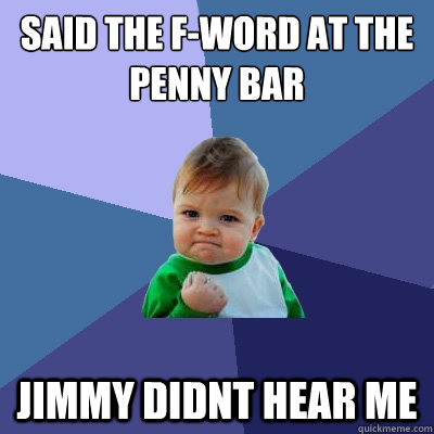 Said the f-word at the penny bar Jimmy didnt hear me  Success Kid