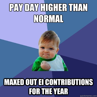 Pay day higher than normal Maxed out EI contributions for the year  Success Kid