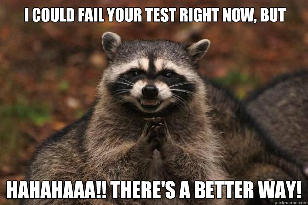 I could fail your test right now, but no! hahahaaa!! There's a better way! - I could fail your test right now, but no! hahahaaa!! There's a better way!  Evil Plotting Raccoon