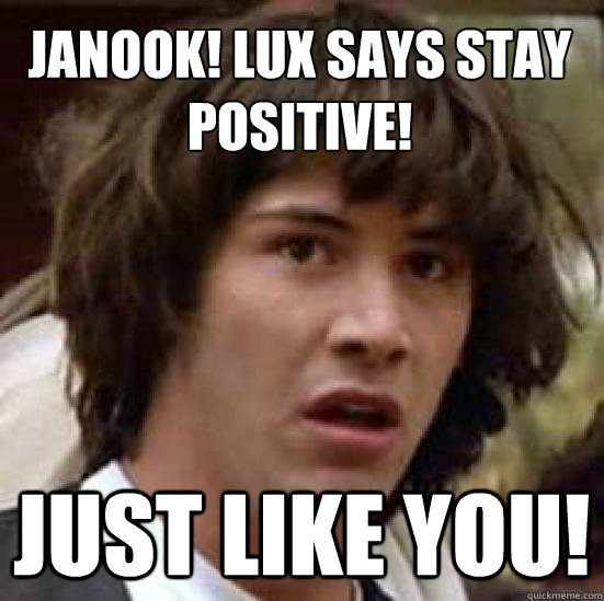 Janook! Lux says stay positive! Just like you!  conspiracy keanu