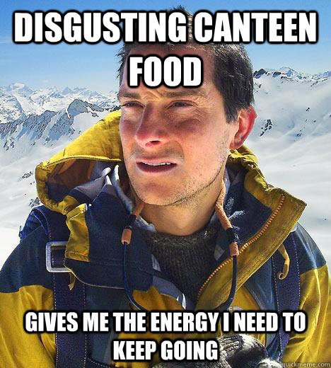 Disgusting canteen food gives me the energy i need to keep going - Disgusting canteen food gives me the energy i need to keep going  Bear Grylls