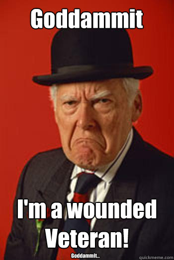 Goddammit I'm a wounded Veteran! Goddammit...  Pissed old guy