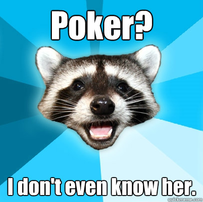 Poker? I don't even know her. - Poker? I don't even know her.  Lame Pun Coon