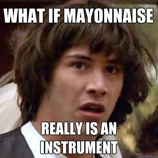 What if mayonnaise really is an instrument   conspiracy keanu