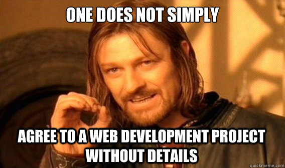 ONE DOES NOT SIMPLY AGREE TO A WEB DEVELOPMENT PROJECT WITHOUT DETAILS  One Does Not Simply