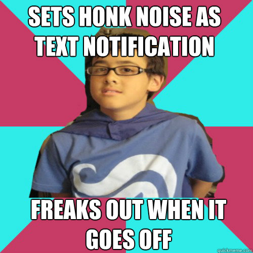 sets honk noise as text notification freaks out when it goes off  Casual Homestuck Fan