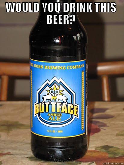 BUTTFACE BEER - WOULD YOU DRINK THIS BEER?  Misc