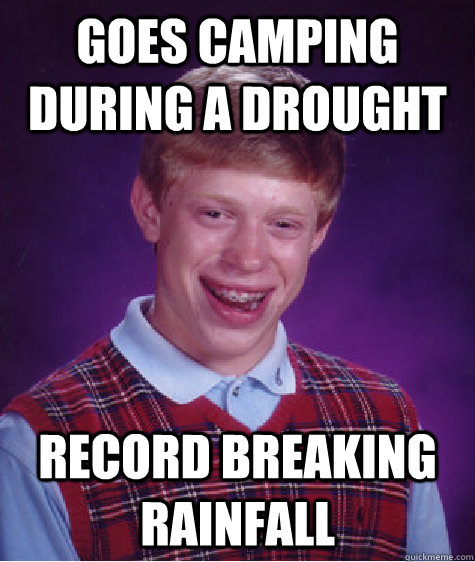 goes camping during a drought record breaking rainfall - goes camping during a drought record breaking rainfall  Bad Luck Brian