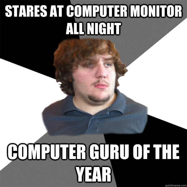 Stares at computer monitor all night computer guru of the year - Stares at computer monitor all night computer guru of the year  Family Tech Support Guy