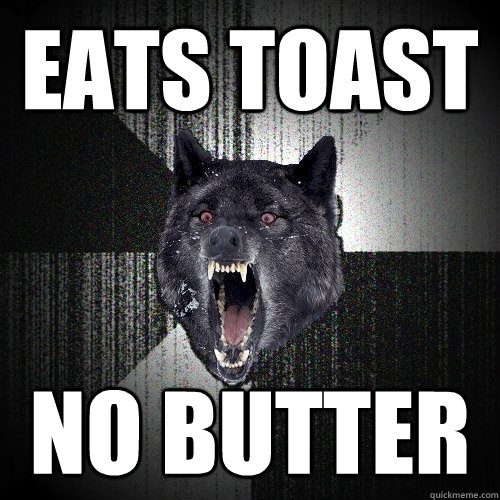 Eats toast no butter  Insanity Wolf