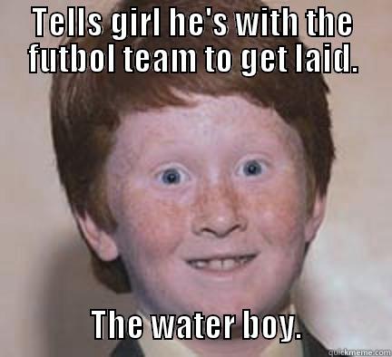 TELLS GIRL HE'S WITH THE FUTBOL TEAM TO GET LAID.                 THE WATER BOY.              Over Confident Ginger