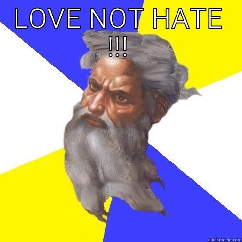 LOVE NOT HATE !!!  Advice God