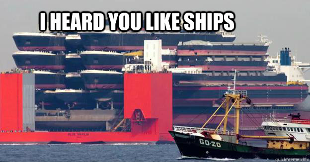 I HEARD YOU LIKE SHIPS  Ship carries ships