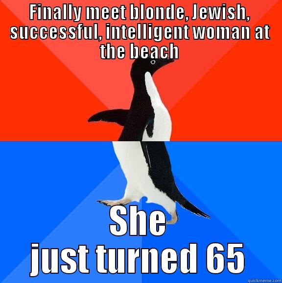 It's something - FINALLY MEET BLONDE, JEWISH, SUCCESSFUL, INTELLIGENT WOMAN AT THE BEACH SHE JUST TURNED 65 Socially Awesome Awkward Penguin