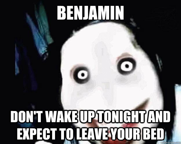 Benjamin Don't wake up tonight and expect to leave your bed  Jeff the Killer