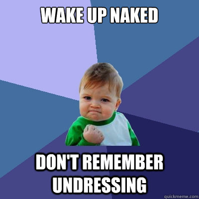 Wake up naked Don't remember undressing  Success Kid