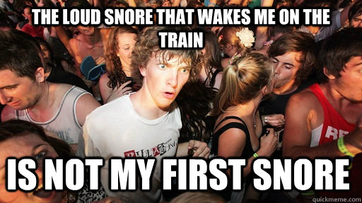 The loud snore that wakes me on the train is not my first snore - The loud snore that wakes me on the train is not my first snore  Sudden Clarity Clarence