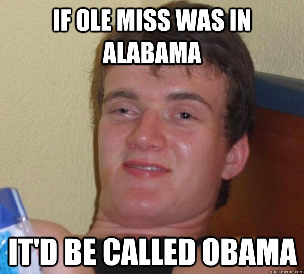 If Ole Miss was in Alabama It'd be called Obama  10 Guy