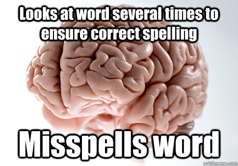 Looks at word several times to ensure correct spelling Misspells word   Scumbag Brain