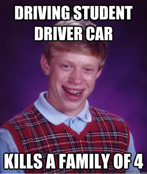 driving student driver car kills a family of 4  Bad Luck Brian