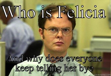 Felicia hater - WHO IS FELICIA  AND WHY DOES EVERYONE KEEP TELLING HER BYE Schrute