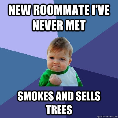 New roommate i've never met smokes and sells trees  Success Kid