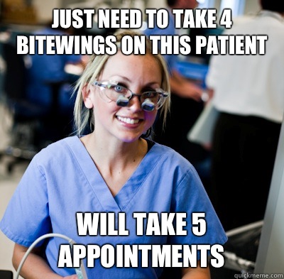 Just need to take 4 bitewings on this patient Will take 5 appointments - Just need to take 4 bitewings on this patient Will take 5 appointments  overworked dental student