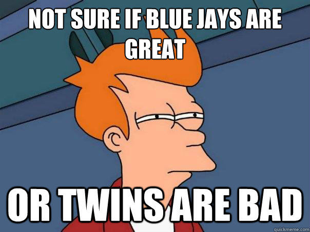 Not sure if Blue Jays are great or Twins are bad  Futurama Fry