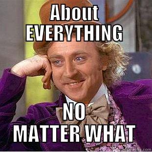 ABOUT EVERYTHING NO MATTER WHAT Condescending Wonka
