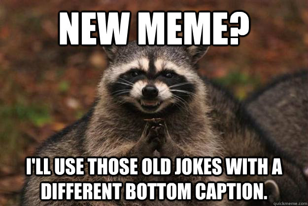 New meme? I'll Use those old jokes with a different bottom caption. - New meme? I'll Use those old jokes with a different bottom caption.  Evil Plotting Raccoon