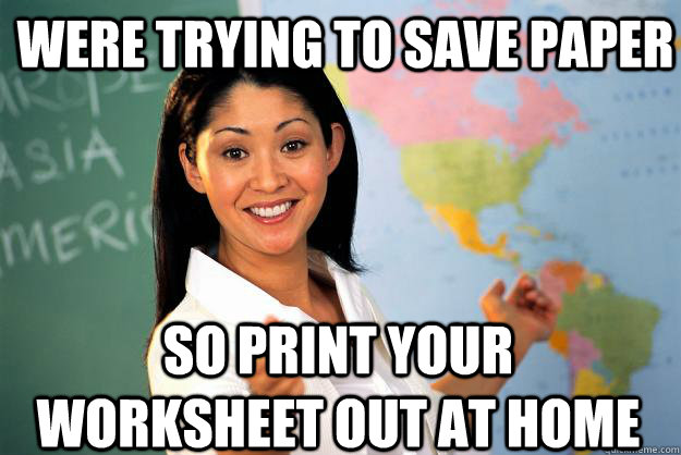 Were trying to save paper so print your worksheet out at home  Unhelpful High School Teacher