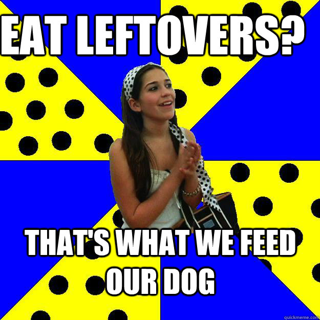 Eat leftovers? that's what we feed our dog   Sheltered Suburban Kid