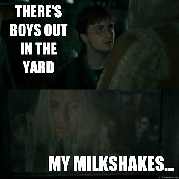 there's boys out in the yard my milkshakes... - there's boys out in the yard my milkshakes...  Xenophilius Lovegood