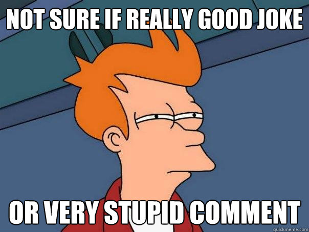 not sure if really good joke or very stupid comment - not sure if really good joke or very stupid comment  Futurama Fry