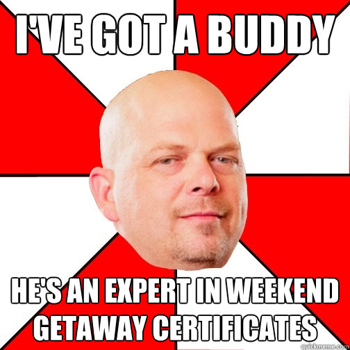 i've got a buddy he's an expert in weekend getaway certificates - i've got a buddy he's an expert in weekend getaway certificates  Pawn Star