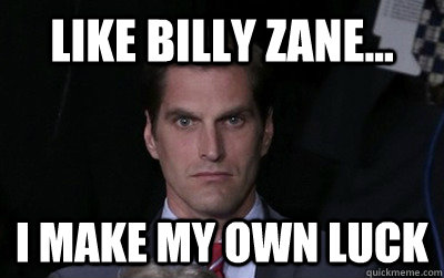 like billy zane... I make my own luck  Menacing Josh Romney