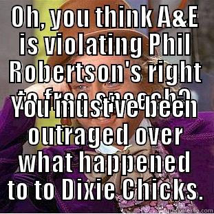 OH, YOU THINK A&E IS VIOLATING PHIL ROBERTSON'S RIGHT TO FREE SPEECH? YOU MUST'VE BEEN OUTRAGED OVER WHAT HAPPENED TO TO DIXIE CHICKS. Condescending Wonka