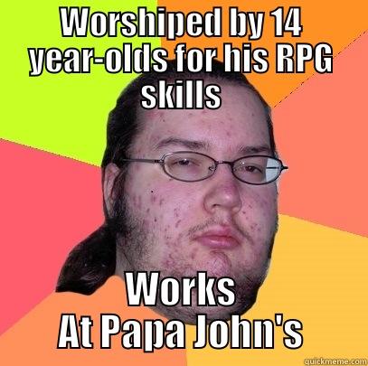 WORSHIPED BY 14 YEAR-OLDS FOR HIS RPG SKILLS WORKS AT PAPA JOHN'S Butthurt Dweller