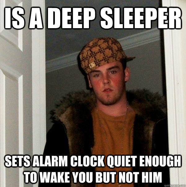 Is a deep sleeper Sets alarm clock quiet enough to wake you but not him  - Is a deep sleeper Sets alarm clock quiet enough to wake you but not him   Scumbag Steve