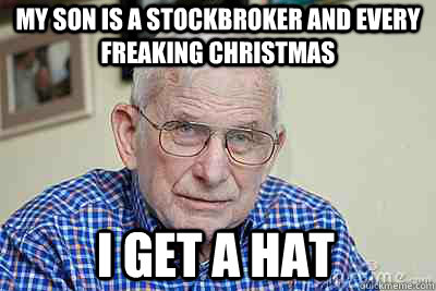 My son is a stockbroker and every freaking christmas I get A Hat  