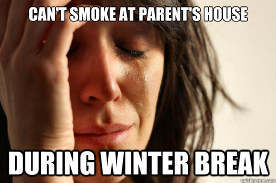 Can't smoke at parent's house during winter break - Can't smoke at parent's house during winter break  First World Problems