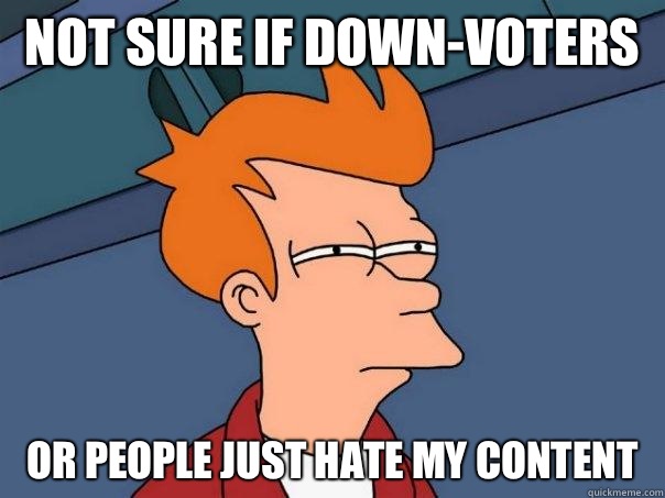 Not sure if down-voters Or people just hate my content  Futurama Fry