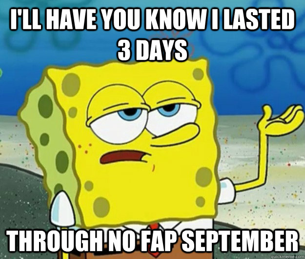 I'll have you know i lasted 3 days through no fap september - I'll have you know i lasted 3 days through no fap september  Tough Spongebob