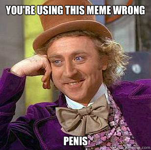 You're Using This Meme Wrong Penis  Condescending Wonka