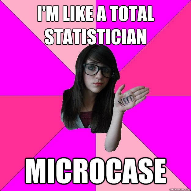 I'm like a total statistician Microcase  Idiot Nerd Girl