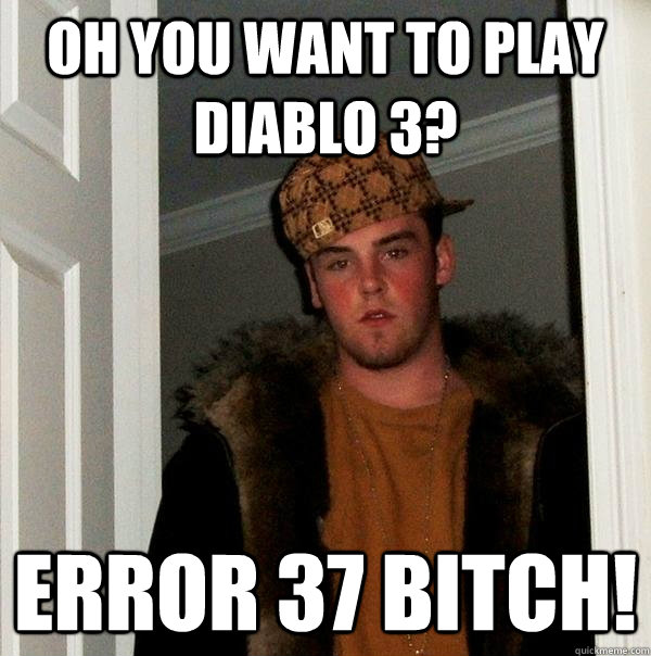 Oh you want to play Diablo 3? Error 37 bitch! - Oh you want to play Diablo 3? Error 37 bitch!  Scumbag Steve