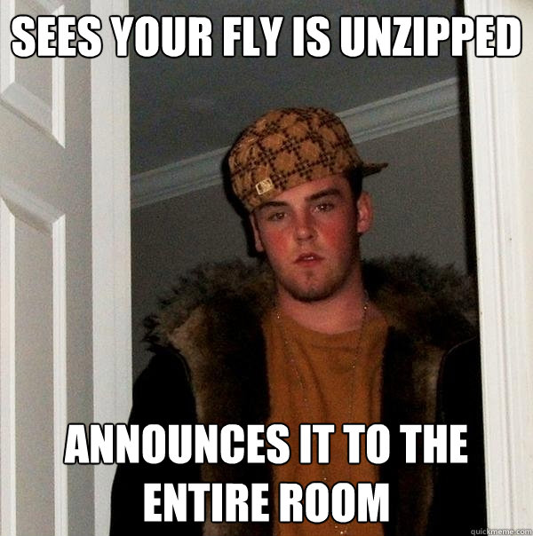 Sees your fly is unzipped announces it to the entire room - Sees your fly is unzipped announces it to the entire room  Scumbag Steve