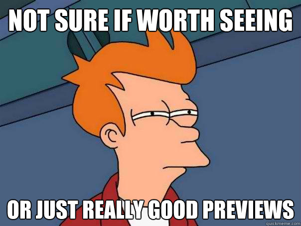 not sure if worth seeing or just really good previews  Futurama Fry