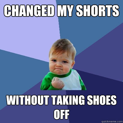 Changed my shorts Without taking shoes off  Success Kid