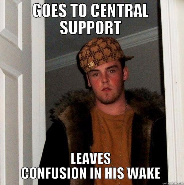 LEAVES CONFUSION - GOES TO CENTRAL SUPPORT LEAVES CONFUSION IN HIS WAKE Scumbag Steve